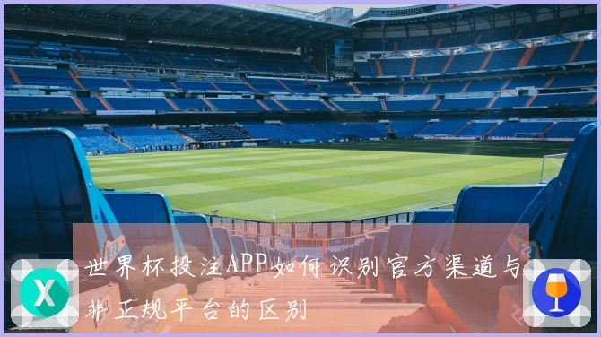 世界杯投注APP如何识别官方渠道与非正规平台的区别