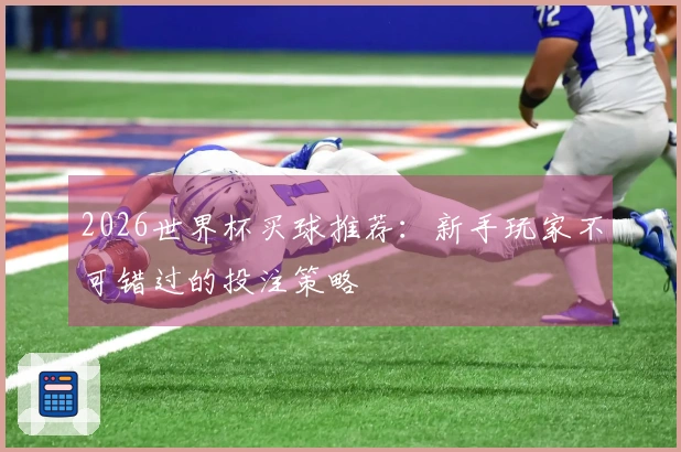 2026世界杯买球推荐：新手玩家不可错过的投注策略