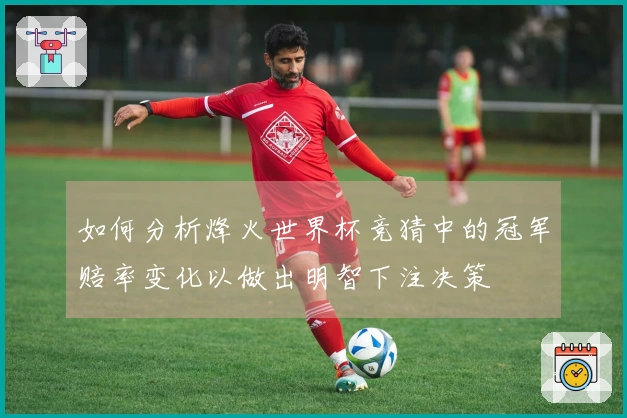 如何分析烽火世界杯竞猜中的冠军赔率变化以做出明智下注决策