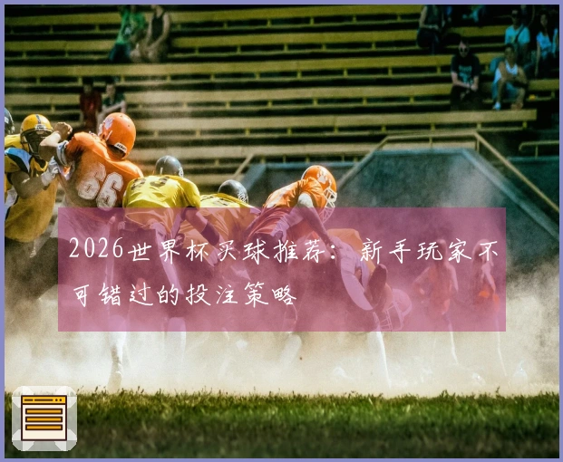 2026世界杯买球推荐：新手玩家不可错过的投注策略